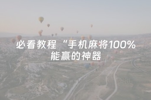 必看教程“手机麻将100%能赢的神器（助赢神器通用版）