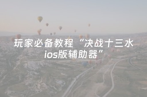 玩家必备教程“决战十三水ios版辅助器”（详细透视教程）-哔哩哔哩