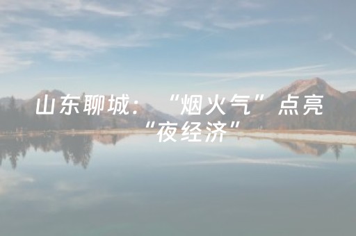 山东聊城：“烟火气”点亮“夜经济”