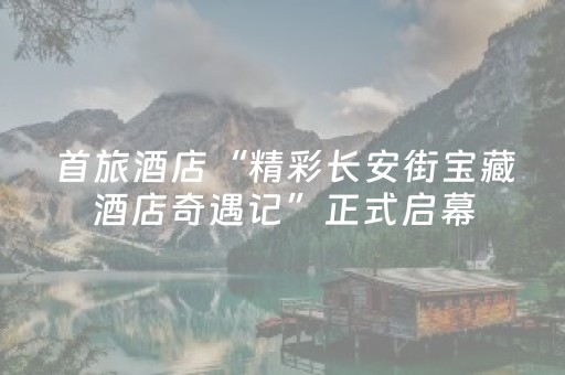首旅酒店“精彩长安街宝藏酒店奇遇记”正式启幕