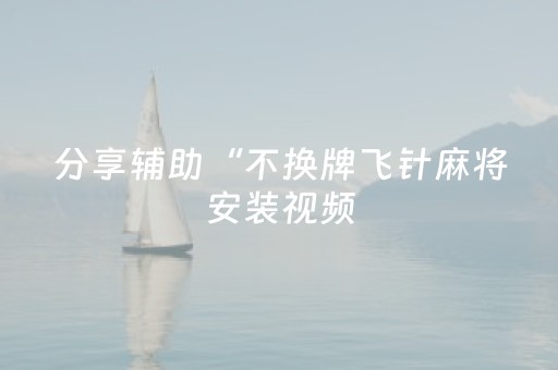 分享辅助“不换牌飞针麻将安装视频（专用辅牌神器免安装）