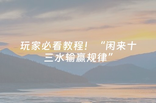 玩家必看教程！“闲来十三水输赢规律”（详细辅助教程）-哔哩哔哩