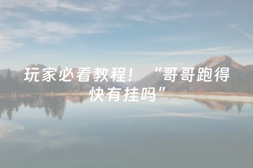 玩家必看教程！“哥哥跑得快有挂吗”（详细开挂教程）-哔哩哔哩