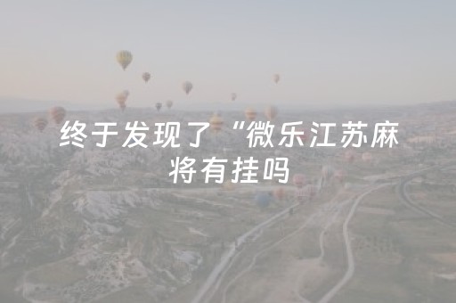 终于发现了“微乐江苏麻将有挂吗（助赢神器通用版）
