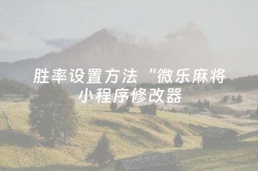 胜率设置方法“微乐麻将小程序修改器（专用辅牌神器免安装）
