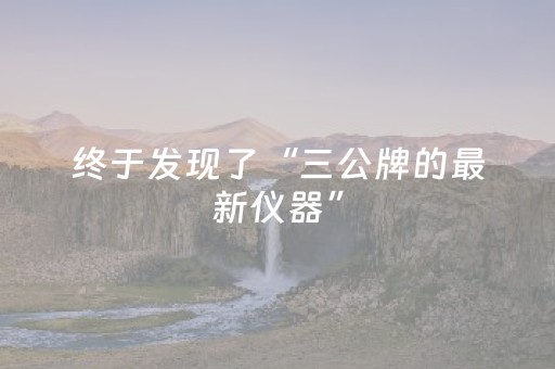 终于发现了“三公牌的最新仪器”（详细透视教程）-哔哩哔哩