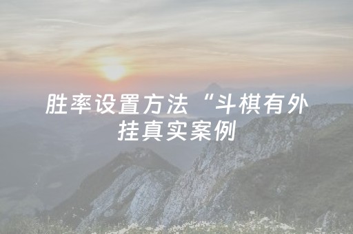 胜率设置方法“斗棋有外挂真实案例（助赢神器通用版）