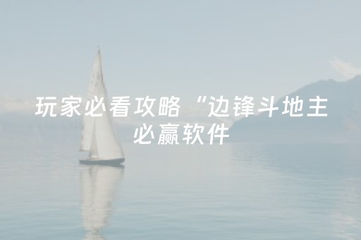 玩家必看攻略“边锋斗地主必赢软件（专用辅牌神器免安装）