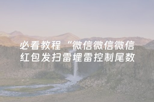 必看教程“微信微信微信红包发扫雷埋雷控制尾数”（详细透视教程）-哔哩哔哩