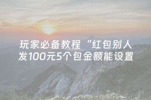 玩家必备教程“红包别人发100元5个包金额能设置”（详细透视教程）-哔哩哔哩