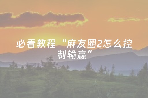 必看教程“麻友圈2怎么控制输赢”（详细透视教程）-哔哩哔哩