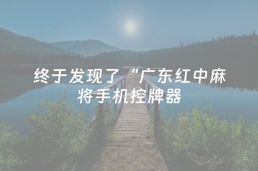终于发现了“广东红中麻将手机控牌器（专用辅牌神器免安装）
