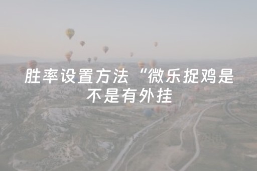 胜率设置方法“微乐捉鸡是不是有外挂（专用辅牌神器免安装）