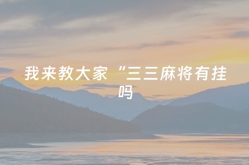 我来教大家“三三麻将有挂吗（专用辅牌神器免安装）