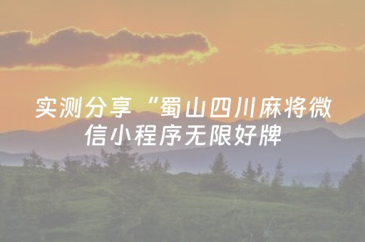 实测分享“蜀山四川麻将微信小程序无限好牌（助赢神器通用版）