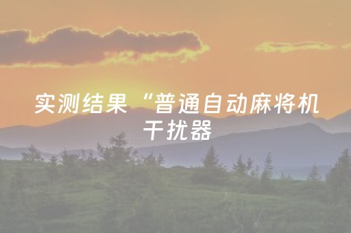 实测结果“普通自动麻将机干扰器（专用辅牌神器免安装）