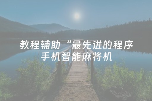 教程辅助“最先进的程序手机智能麻将机（专用辅牌神器免安装）