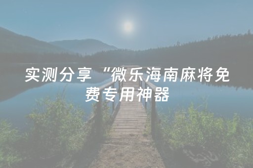 实测分享“微乐海南麻将免费专用神器（助赢神器通用版）