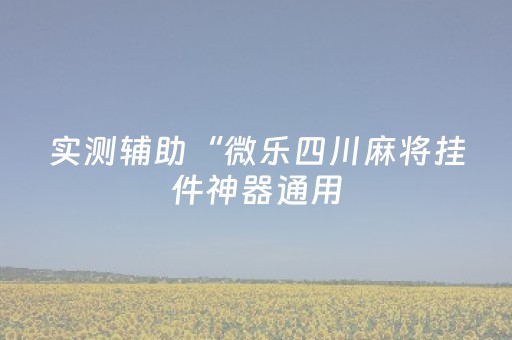 实测辅助“微乐四川麻将挂件神器通用（助赢神器通用版）