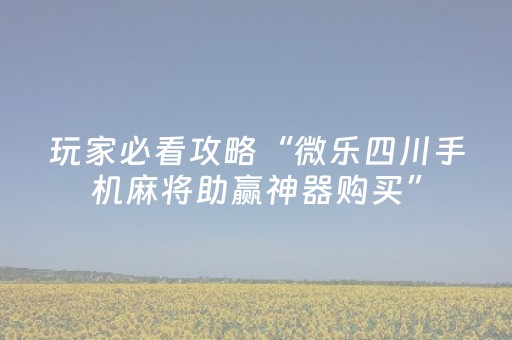 玩家必看攻略“微乐四川手机麻将助赢神器购买”（详细透视教程）-哔哩哔哩