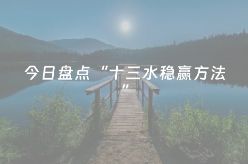 今日盘点“十三水稳赢方法”（详细透视教程）-哔哩哔哩