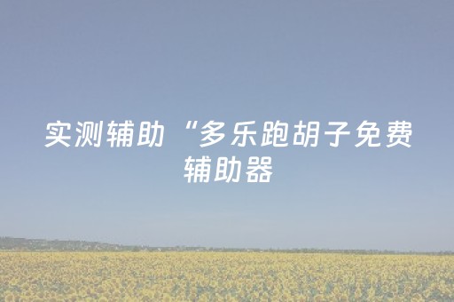 实测辅助“多乐跑胡子免费辅助器（专用辅牌神器免安装）