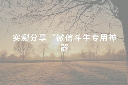 实测分享“微信斗牛专用神器（助赢神器通用版）