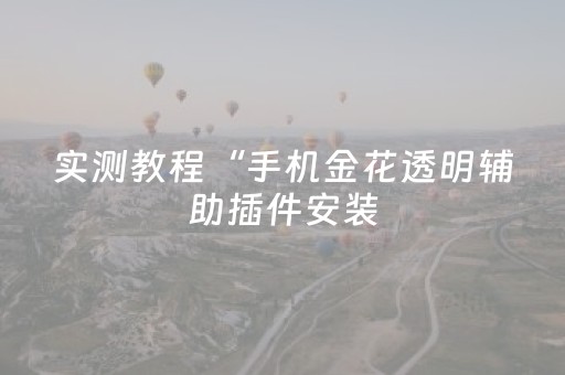实测教程“手机金花透明辅助插件安装（专用辅牌神器免安装）