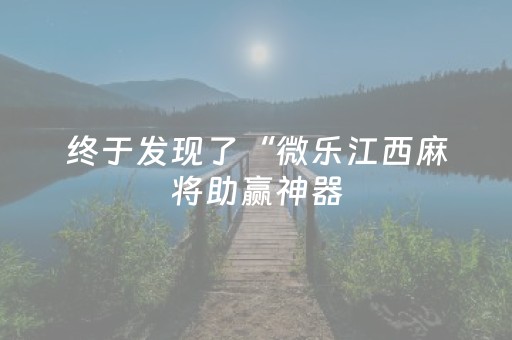 终于发现了“微乐江西麻将助赢神器（助赢神器通用版）