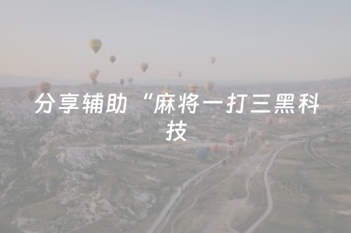分享辅助“麻将一打三黑科技（助赢神器通用版）