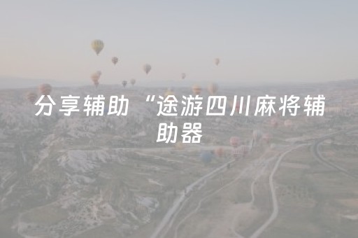 分享辅助“途游四川麻将辅助器（助赢神器通用版）