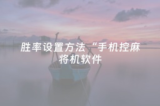 胜率设置方法“手机控麻将机软件（助赢神器通用版）
