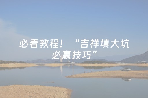 必看教程！“吉祥填大坑必赢技巧”（详细透视教程）-哔哩哔哩
