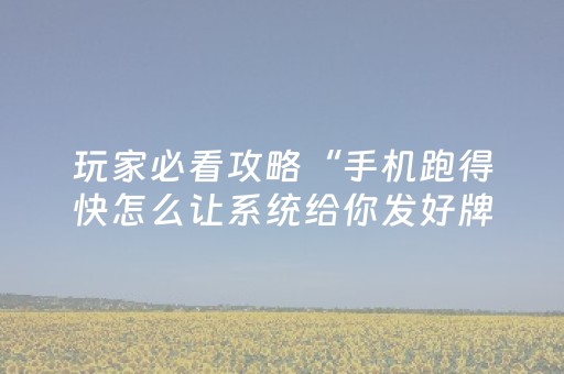 玩家必看攻略“手机跑得快怎么让系统给你发好牌（专用辅牌神器免安装）