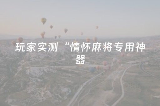玩家实测“情怀麻将专用神器（助赢神器通用版）