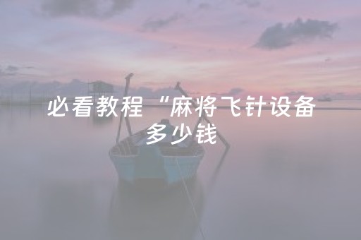 必看教程“麻将飞针设备多少钱（专用辅牌神器免安装）