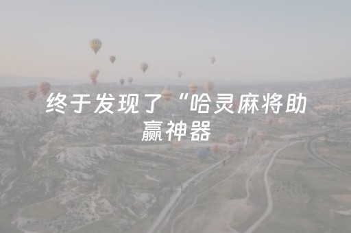 终于发现了“哈灵麻将助赢神器（专用辅牌神器免安装）