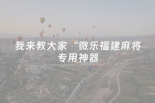 我来教大家“微乐福建麻将专用神器（助赢神器通用版）