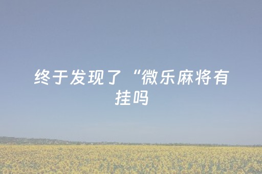 终于发现了“微乐麻将有挂吗（助赢神器通用版）