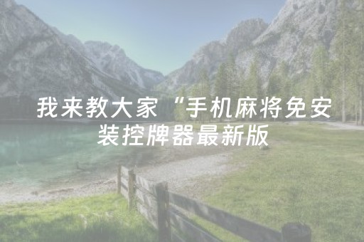 我来教大家“手机麻将免安装控牌器最新版（专用辅牌神器免安装）