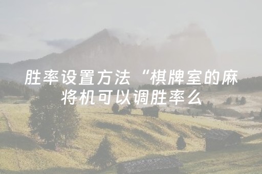 胜率设置方法“棋牌室的麻将机可以调胜率么（助赢神器通用版）
