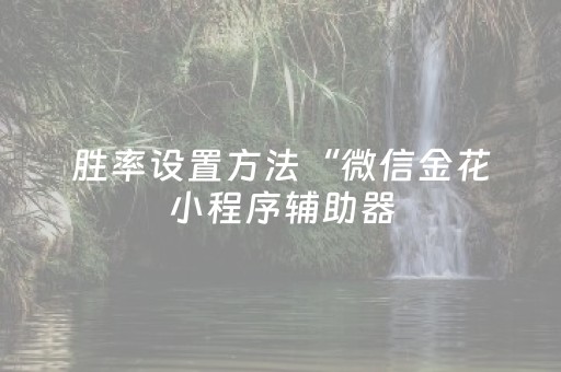 胜率设置方法“微信金花小程序辅助器（助赢神器通用版）