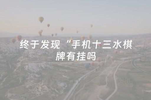 终于发现“手机十三水棋牌有挂吗（助赢神器通用版）