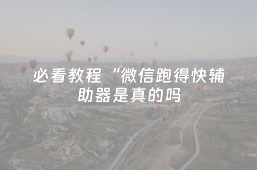 必看教程“微信跑得快辅助器是真的吗（助赢神器通用版）