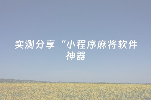 实测分享“小程序麻将软件神器（专用辅牌神器免安装）