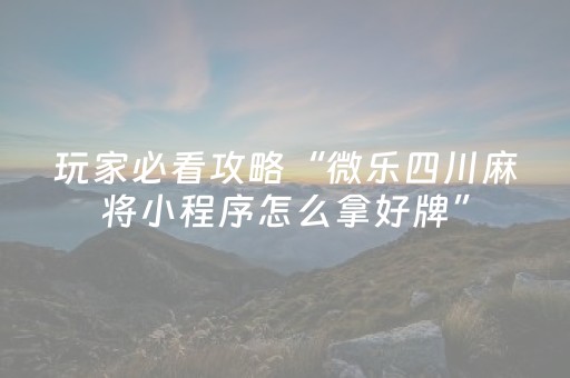 玩家必看攻略“微乐四川麻将小程序怎么拿好牌”（详细透视教程）-哔哩哔哩