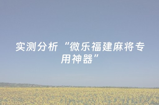 实测分析“微乐福建麻将专用神器”（详细开挂教程）-哔哩哔哩