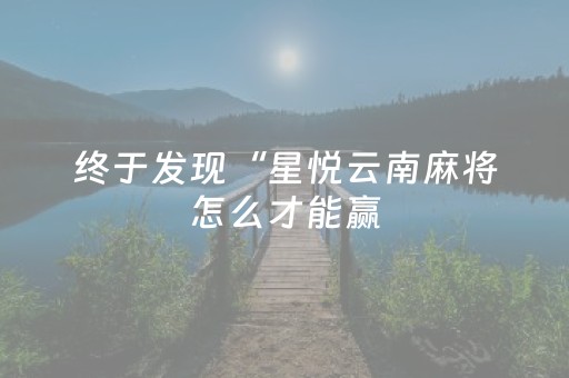 终于发现“星悦云南麻将怎么才能赢（专用辅牌神器免安装）