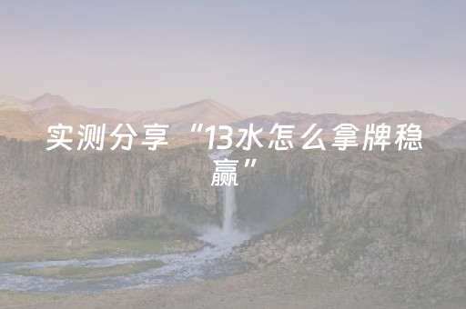 实测分享“13水怎么拿牌稳赢”（详细开挂教程）-哔哩哔哩