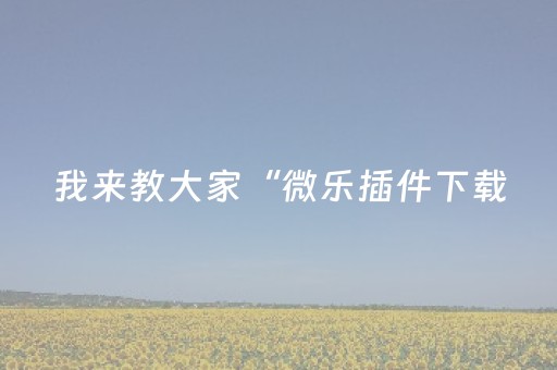 我来教大家“微乐插件下载（助赢神器通用版）